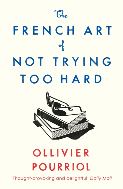 The French Art of Not Trying Too Hard by Ollivier Pourriol (tr. Helen Stevenson)