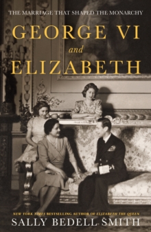 George VI and Elizabeth : The Marriage That Shaped the Monarchy by Sally Beddell Smith