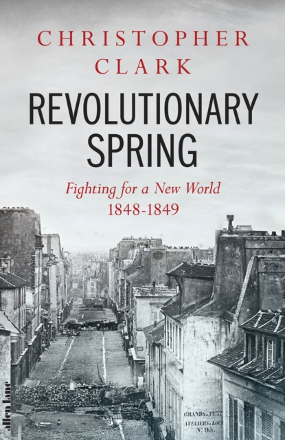 Revolutionary Spring : Fighting for a New World 1848-1849 by Christopher Clark