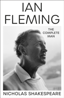 Ian Fleming: The Complete Man by Nicholas Shakespeare | 9781787302419