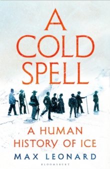 A Cold Spell : A Human History of Ice by Max Leonard | 9781526631190