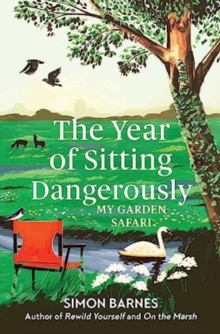 The Year of Sitting Dangerously : My Garden Safari by Simon Barnes | 9781398518902